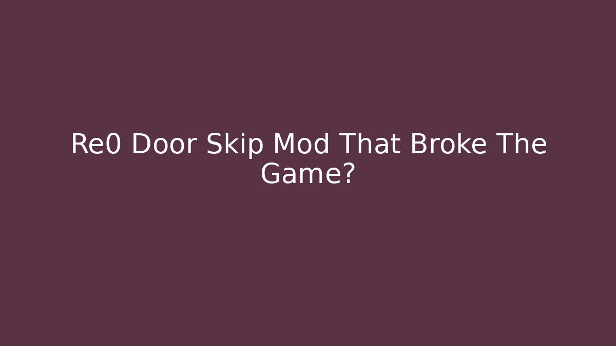 Re0 Door Skip Mod That Broke The Game?