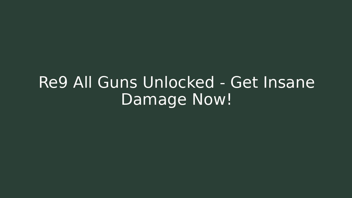 Re9 All Guns Unlocked – Get Insane Damage Now!