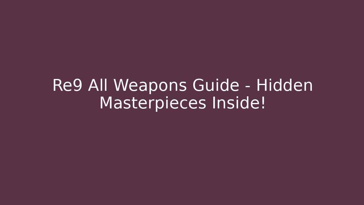 Re9 All Weapons Guide – Hidden Masterpieces Inside!
