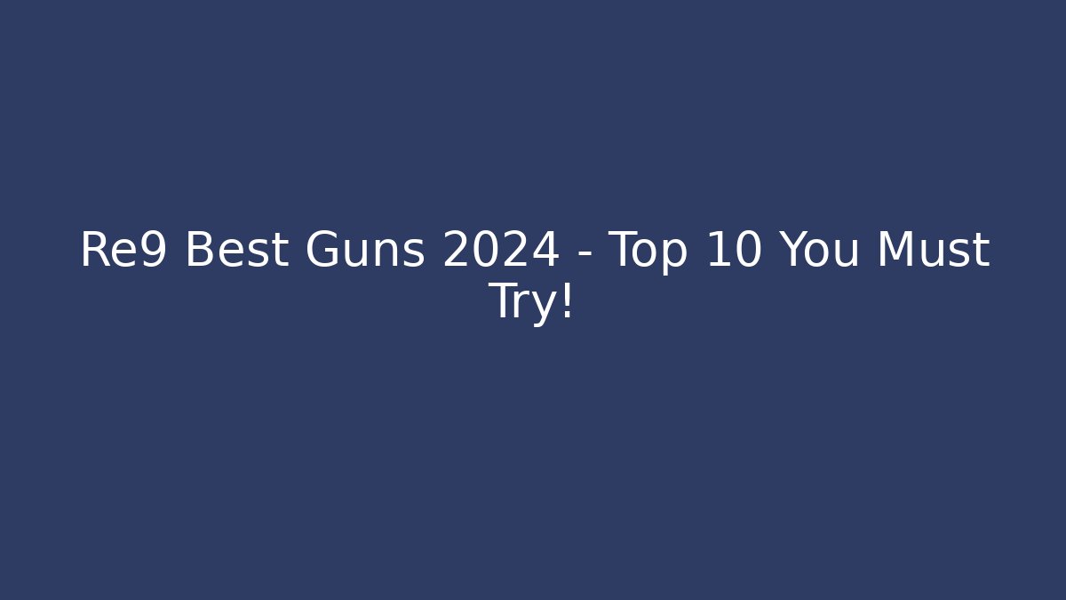 Re9 Best Guns 2024 – Top 10 You Must Try!