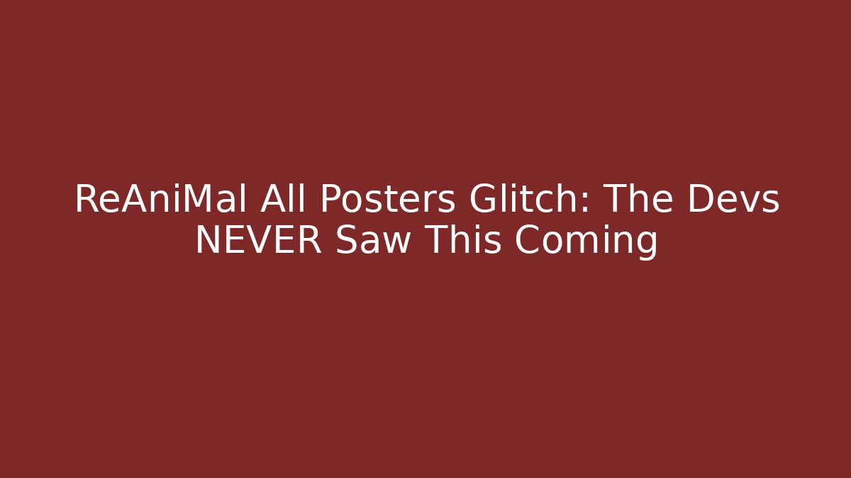 ReAniMal All Posters Glitch: The Devs NEVER Saw This Coming