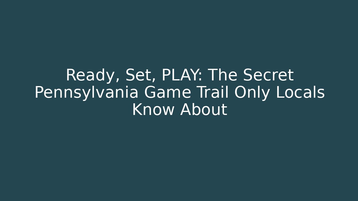 Ready, Set, PLAY: The Secret Pennsylvania Game Trail Only Locals Know About