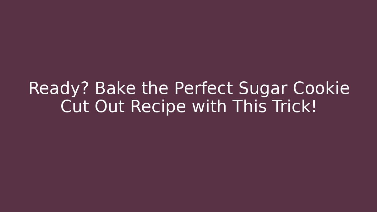 Ready? Bake the Perfect Sugar Cookie Cut Out Recipe with This Trick!