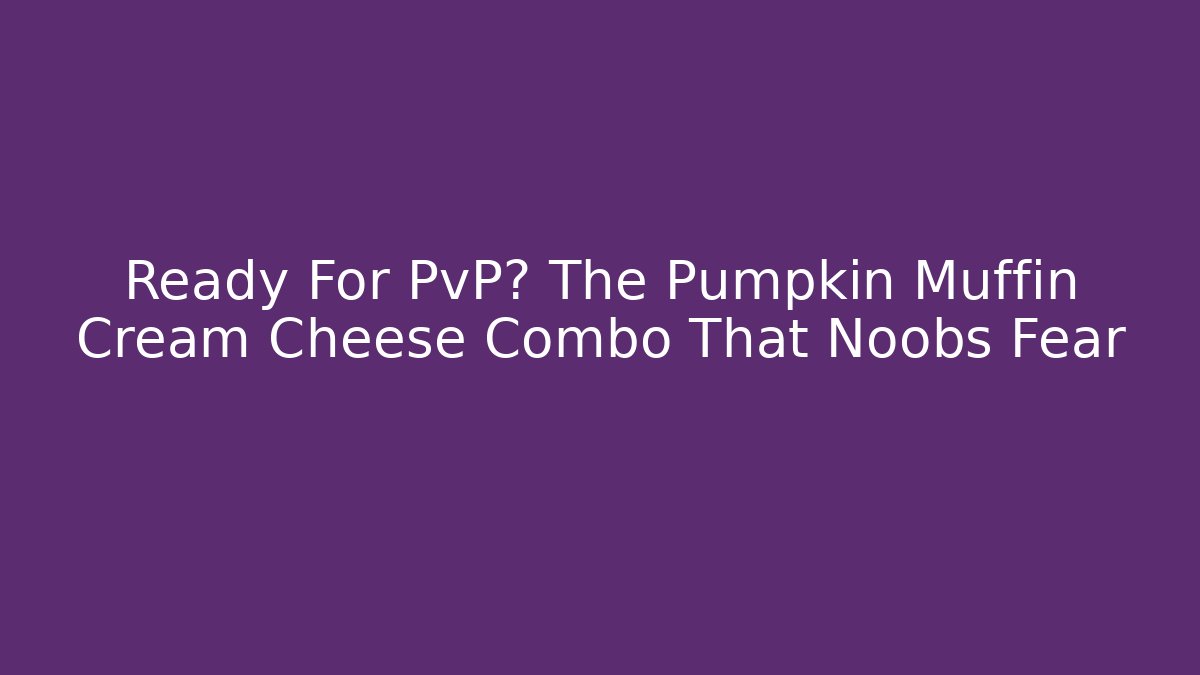 Ready For PvP? The Pumpkin Muffin Cream Cheese Combo That Noobs Fear