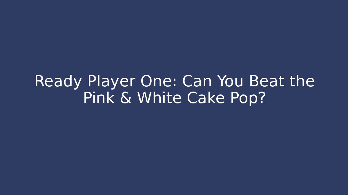 Ready Player One: Can You Beat the Pink & White Cake Pop?
