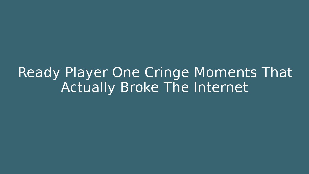 Ready Player One Cringe Moments That Actually Broke The Internet