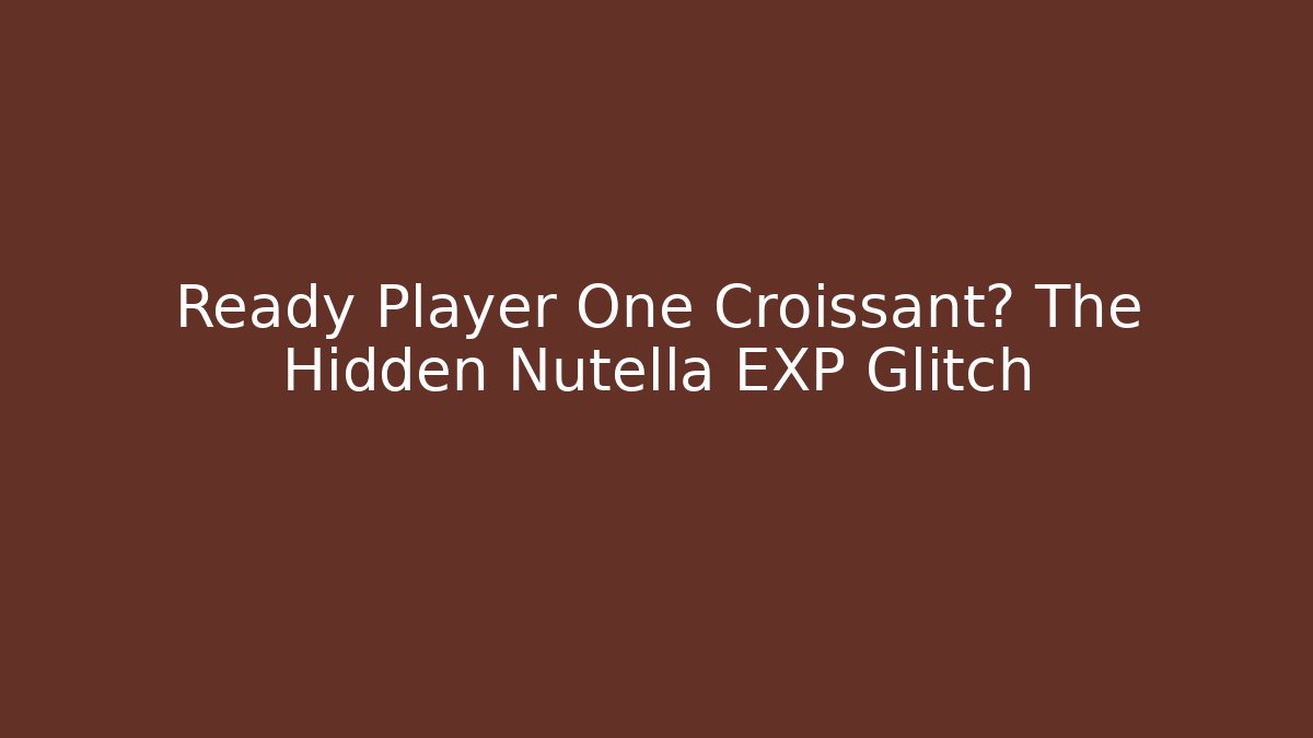 Ready Player One Croissant? The Hidden Nutella EXP Glitch