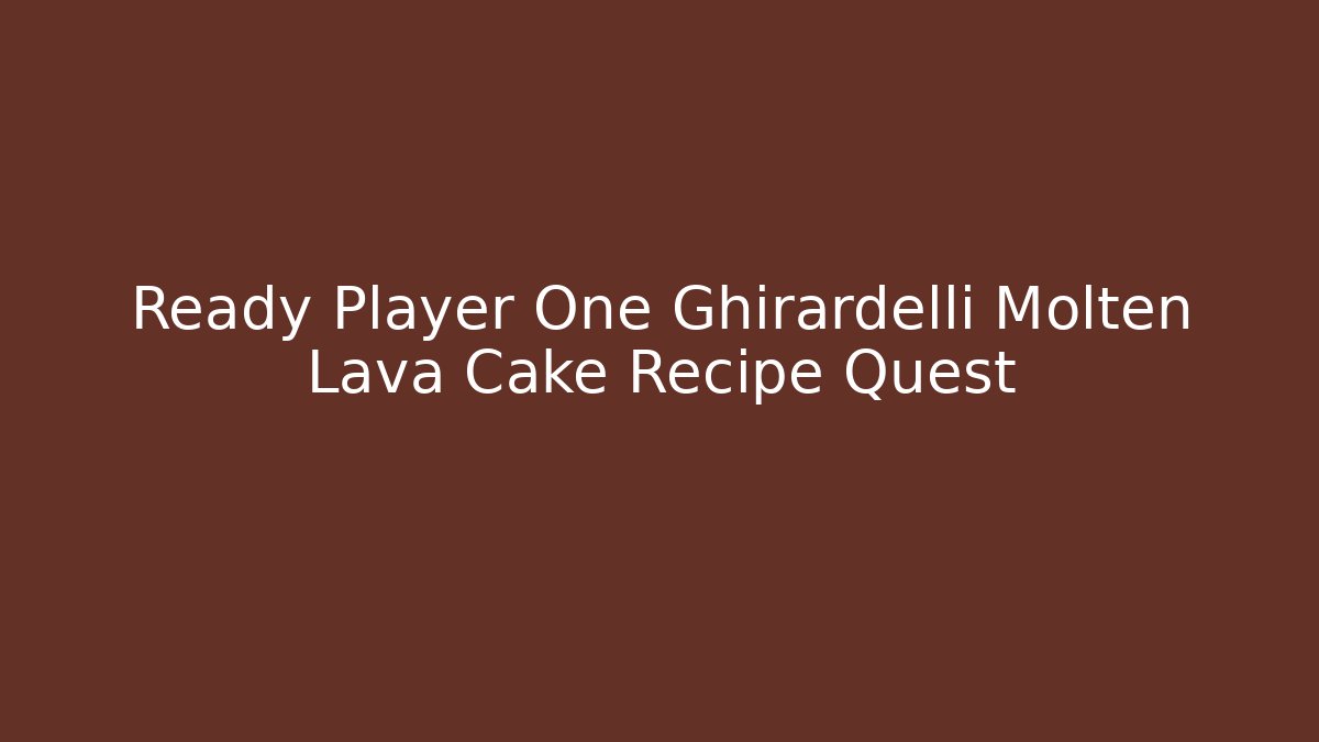 Ready Player One Ghirardelli Molten Lava Cake Recipe Quest