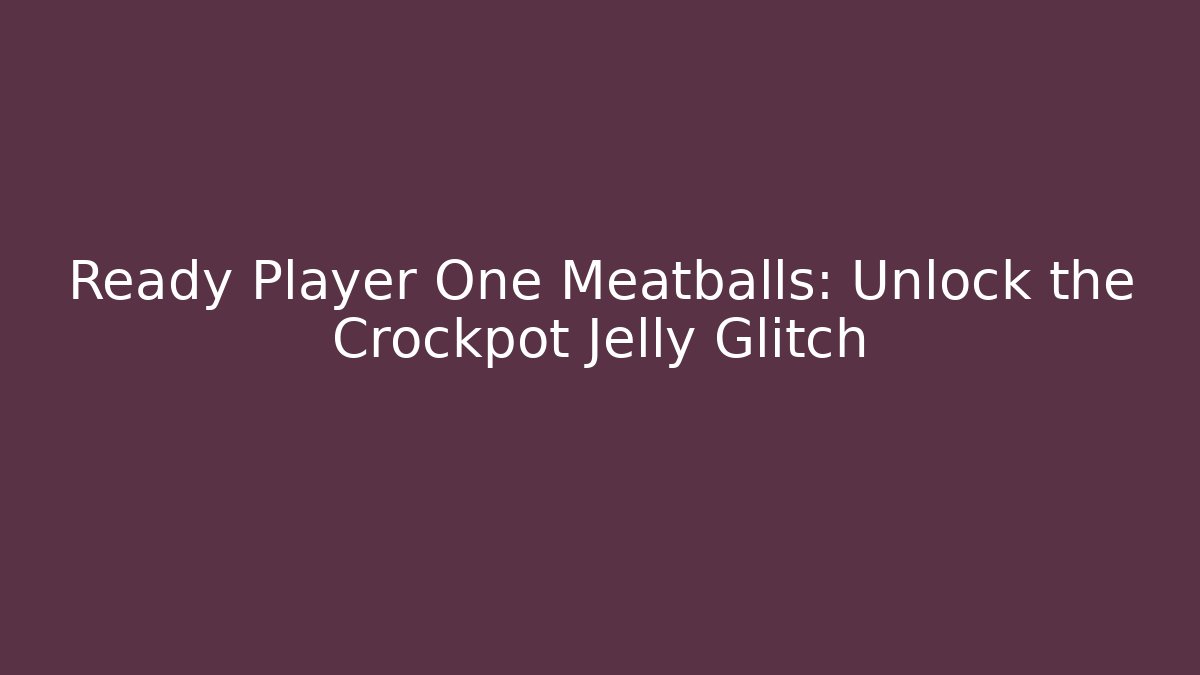 Ready Player One Meatballs: Unlock the Crockpot Jelly Glitch