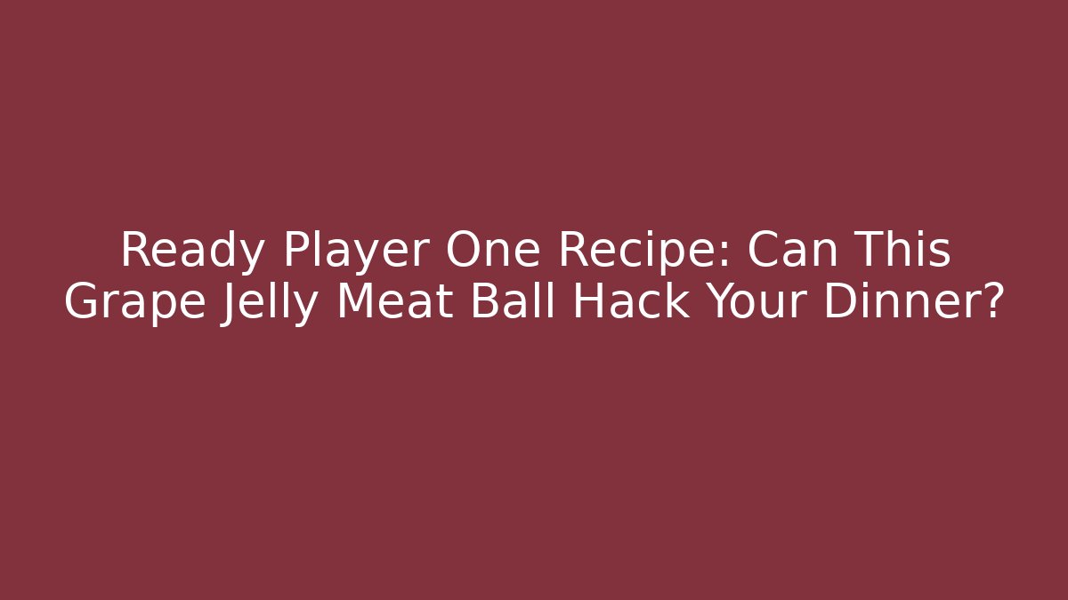 Ready Player One Recipe: Can This Grape Jelly Meat Ball Hack Your Dinner?