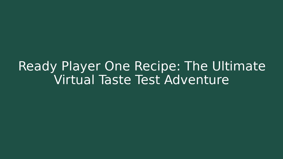 Ready Player One Recipe: The Ultimate Virtual Taste Test Adventure