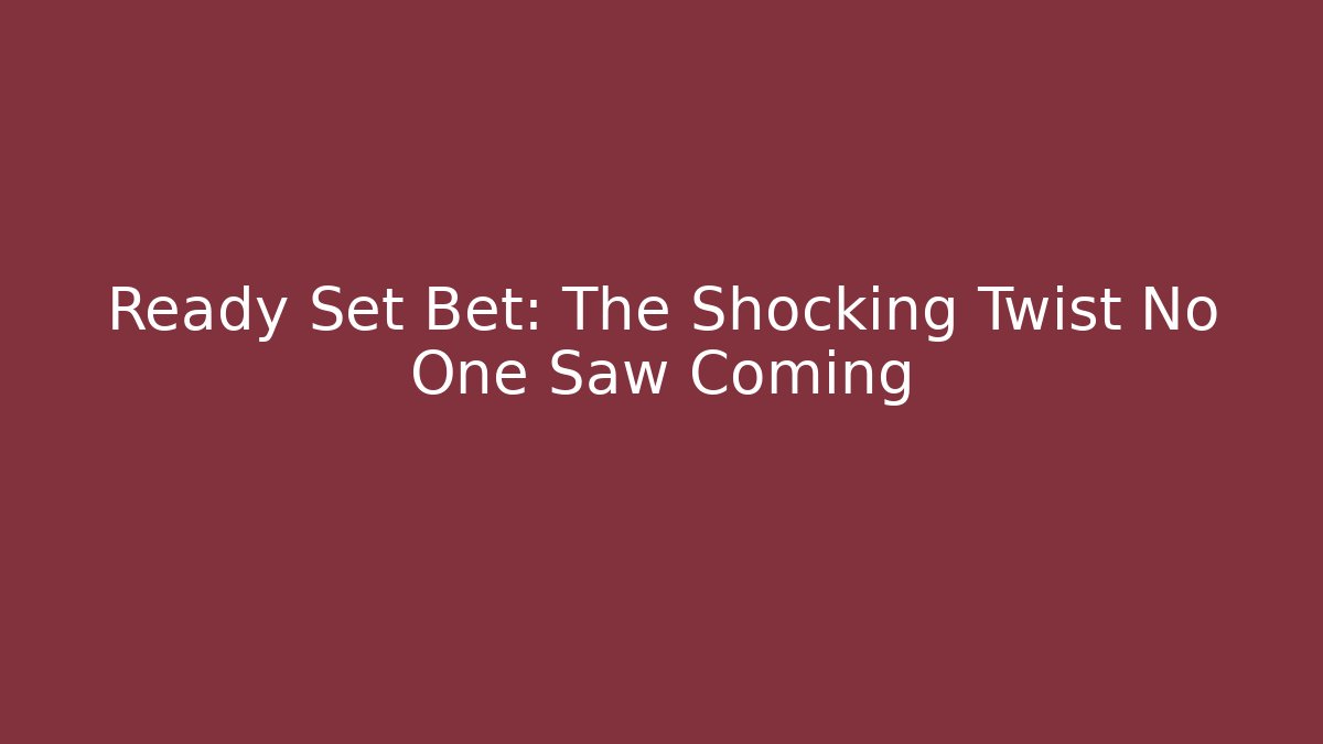 Ready Set Bet: The Shocking Twist No One Saw Coming