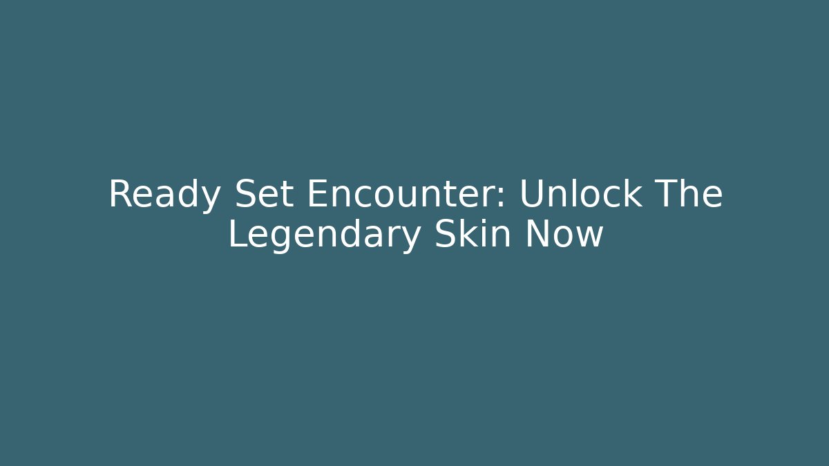Ready Set Encounter: Unlock The Legendary Skin Now