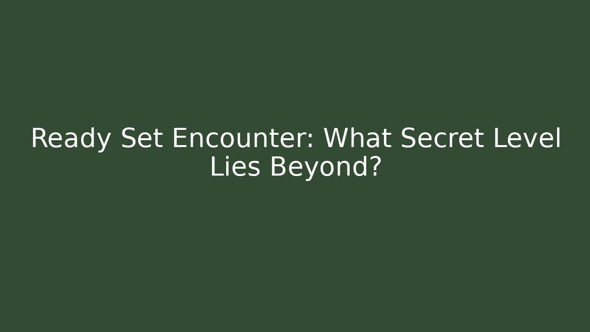 Ready Set Encounter: What Secret Level Lies Beyond?