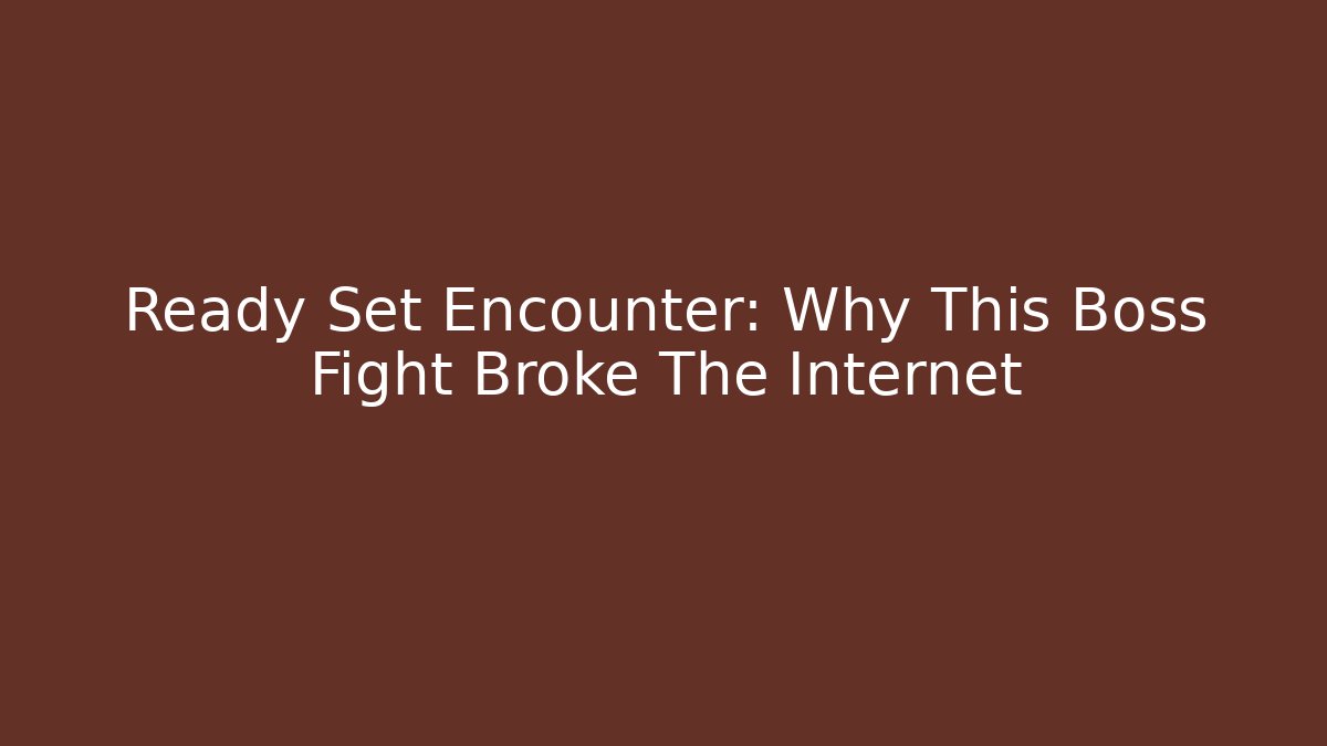 Ready Set Encounter: Why This Boss Fight Broke The Internet