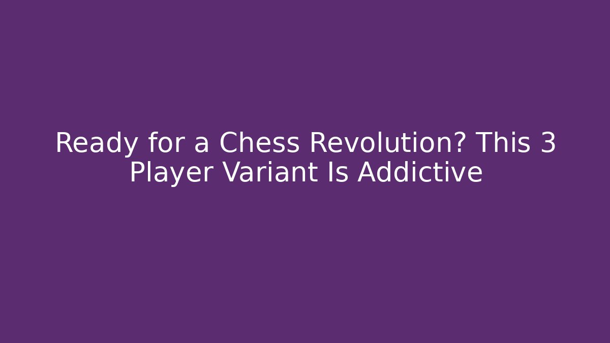Ready for a Chess Revolution? This 3 Player Variant Is Addictive - Vintage E-Juice