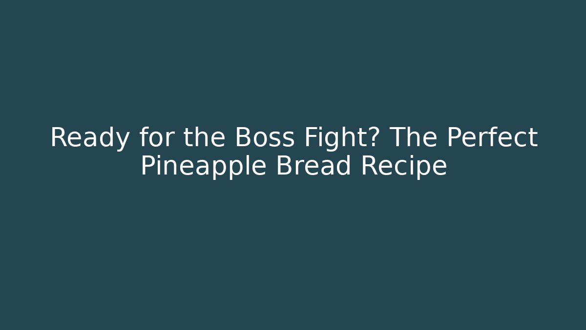Ready for the Boss Fight? The Perfect Pineapple Bread Recipe