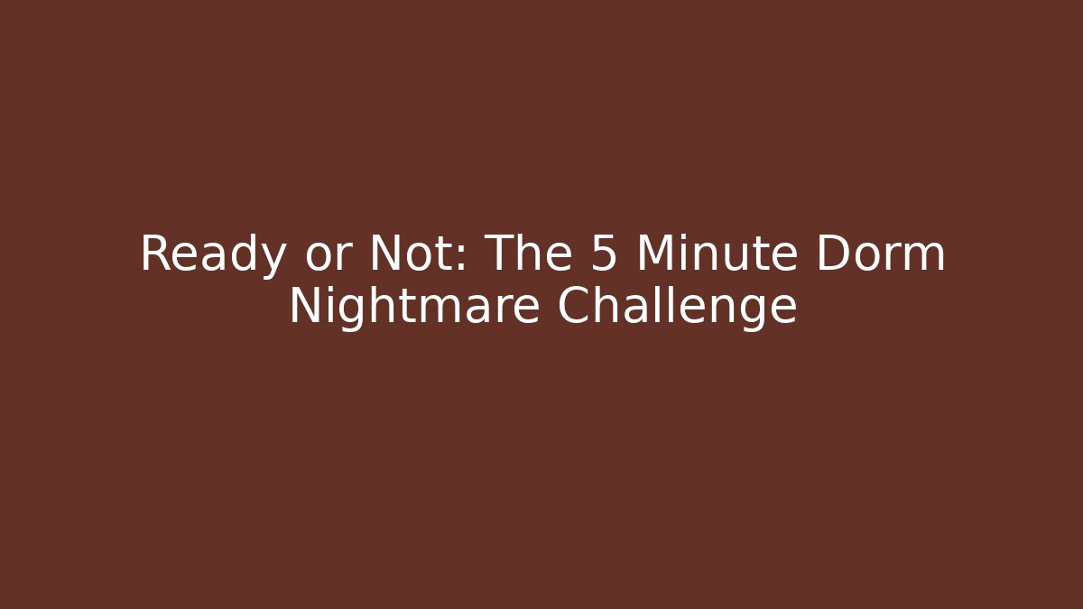 Ready or Not: The 5 Minute Dorm Nightmare Challenge