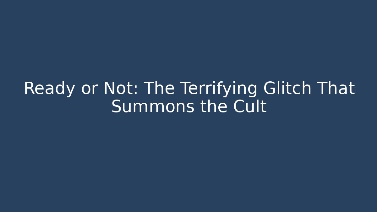 Ready or Not: The Terrifying Glitch That Summons the Cult