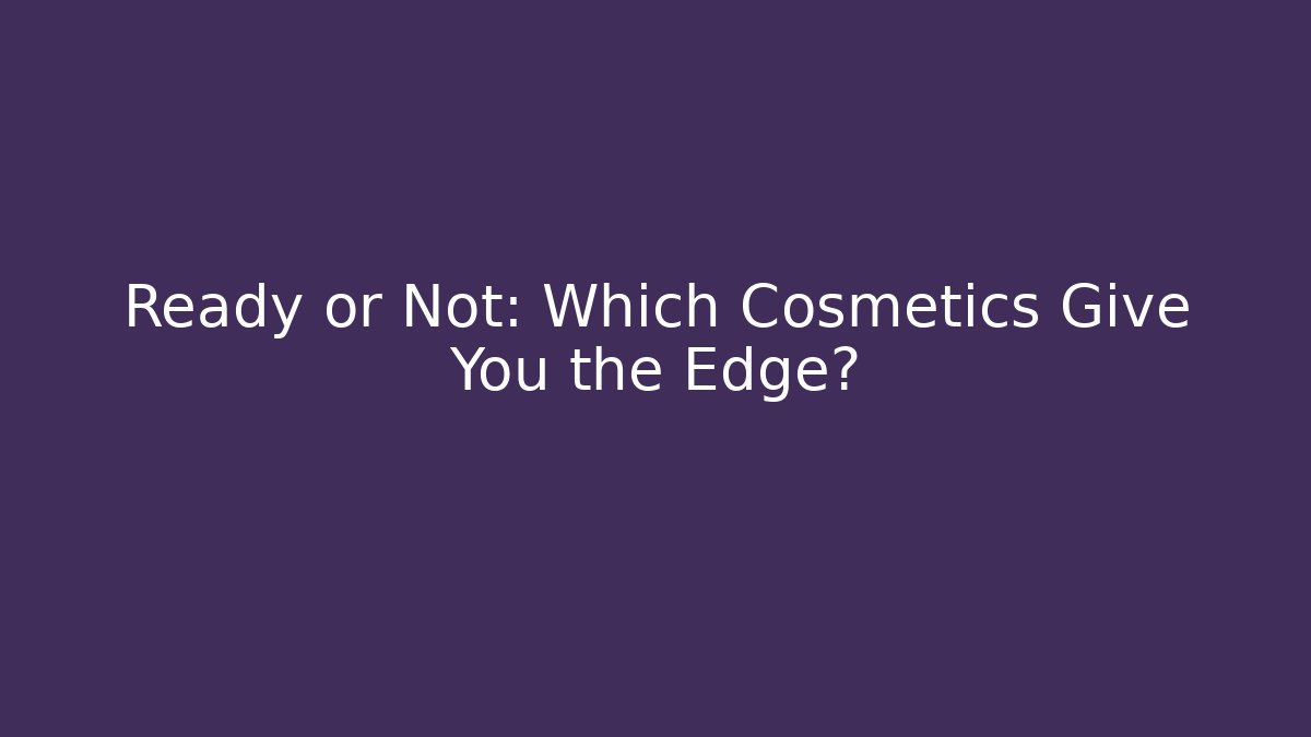 Ready or Not: Which Cosmetics Give You the Edge?