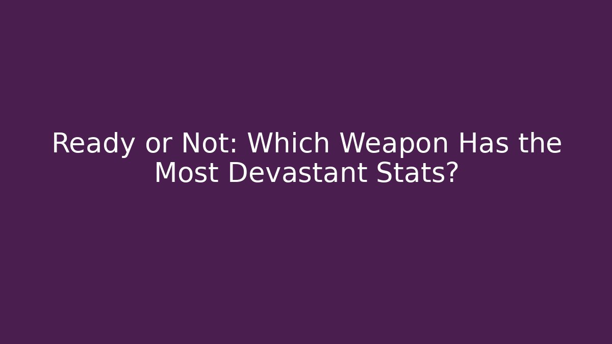 Ready or Not: Which Weapon Has the Most Devastant Stats?