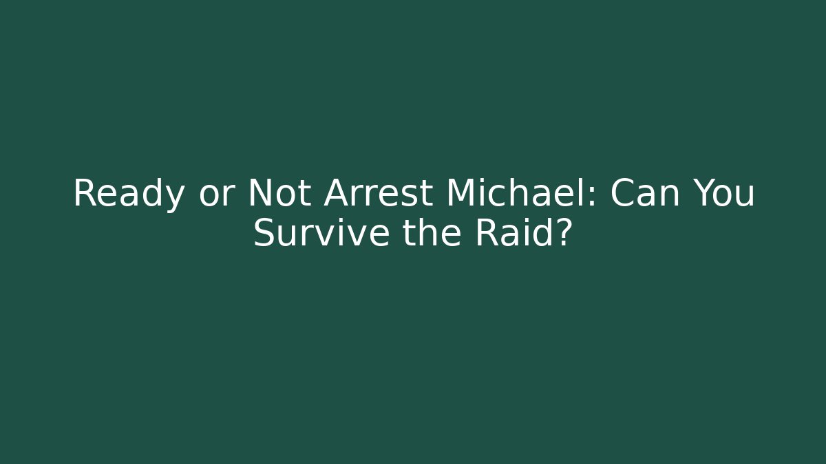 Ready or Not Arrest Michael: Can You Survive the Raid?