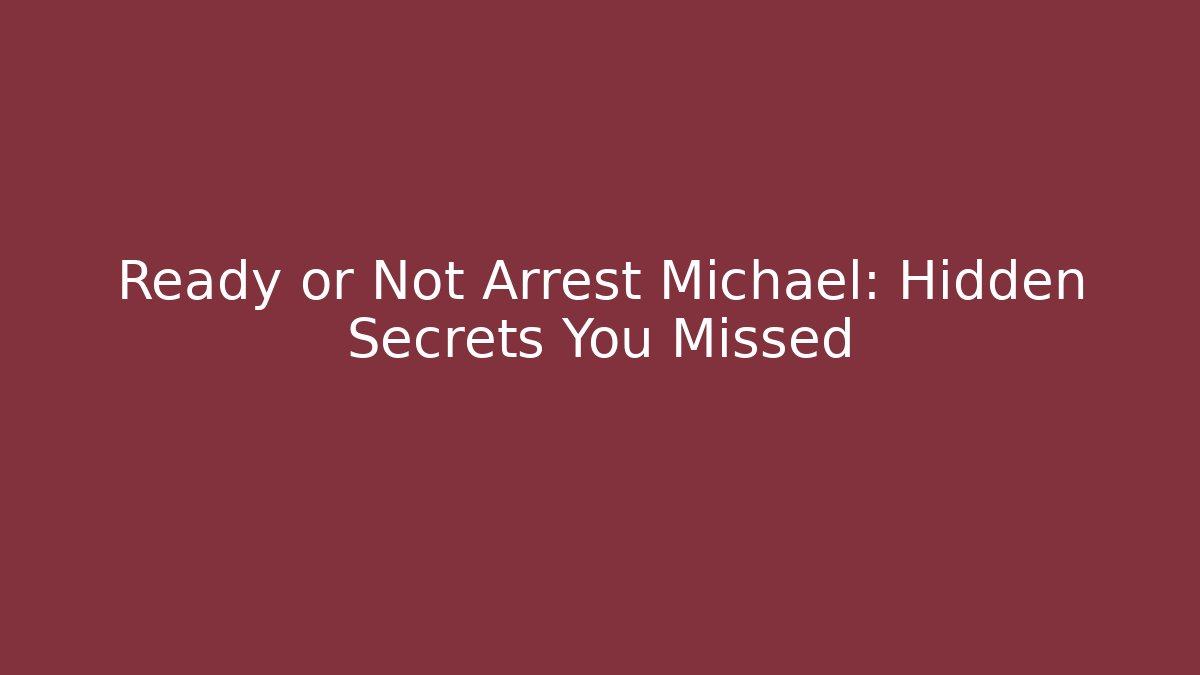 Ready or Not Arrest Michael: Hidden Secrets You Missed