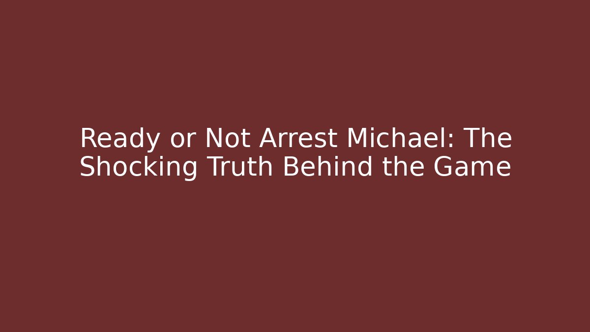 Ready or Not Arrest Michael: The Shocking Truth Behind the Game