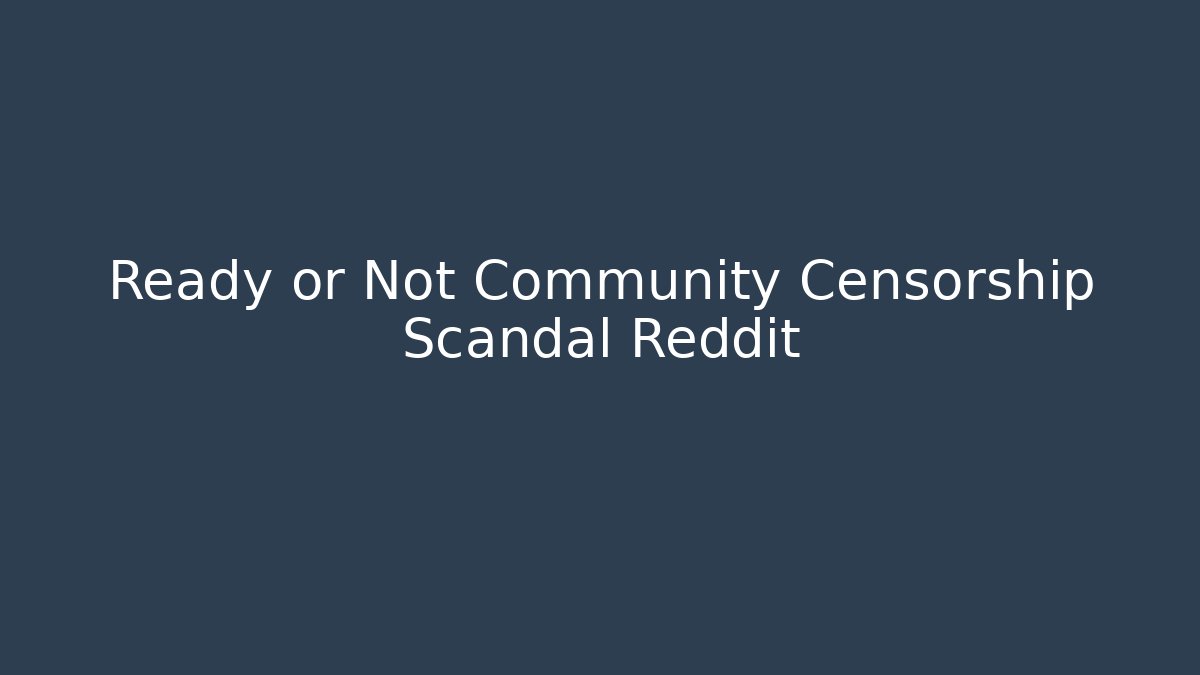 Ready or Not Community Censorship Scandal Reddit