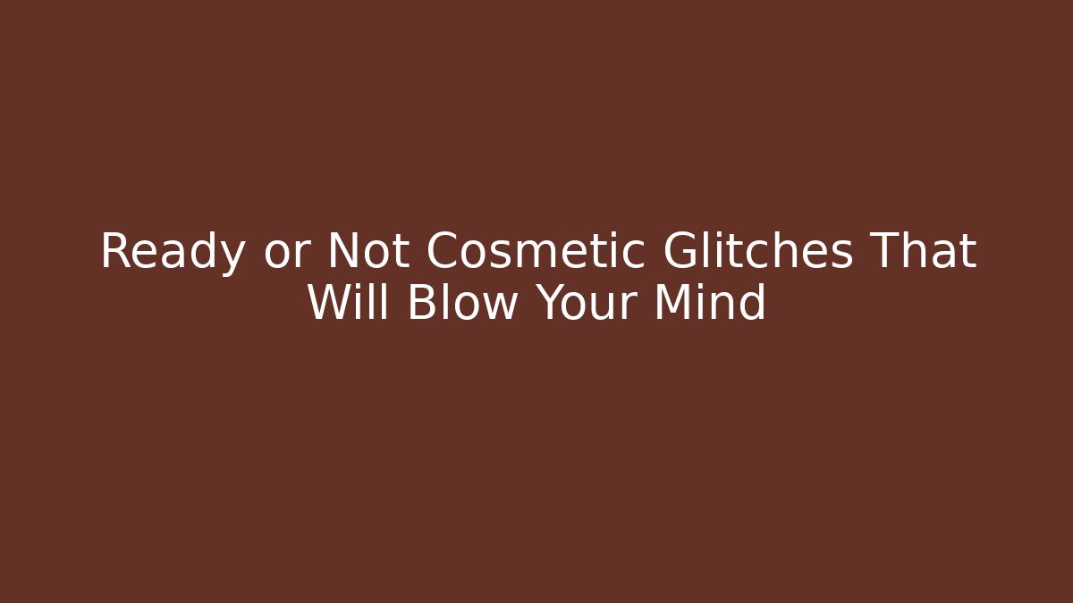 Ready or Not Cosmetic Glitches That Will Blow Your Mind - Vintage E-Juice