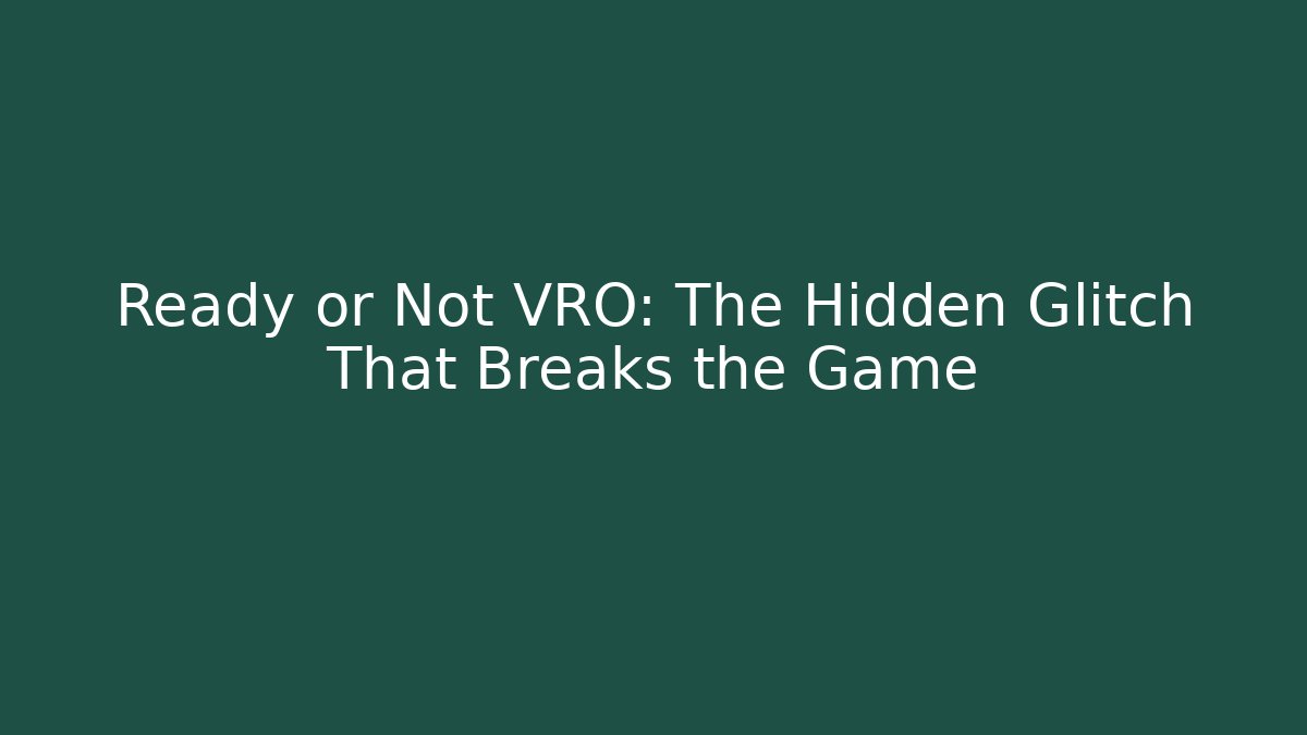 Ready or Not VRO: The Hidden Glitch That Breaks the Game