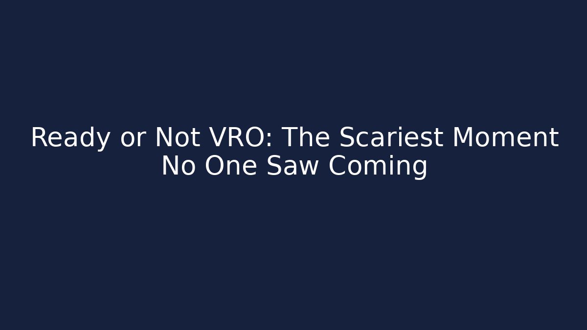 Ready or Not VRO: The Scariest Moment No One Saw Coming