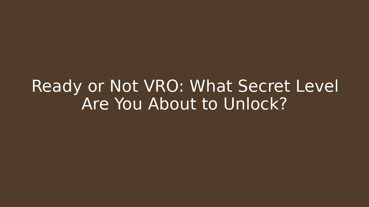 Ready or Not VRO: What Secret Level Are You About to Unlock?