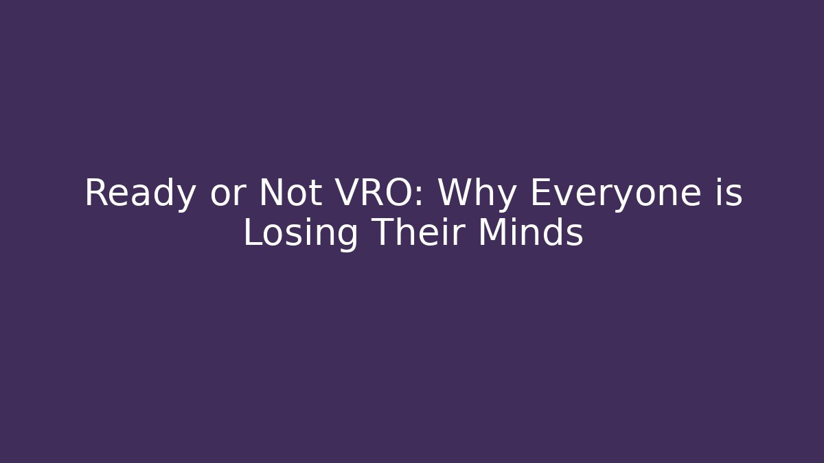 Ready or Not VRO: Why Everyone is Losing Their Minds
