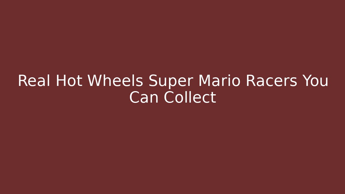 Real Hot Wheels Super Mario Racers You Can Collect