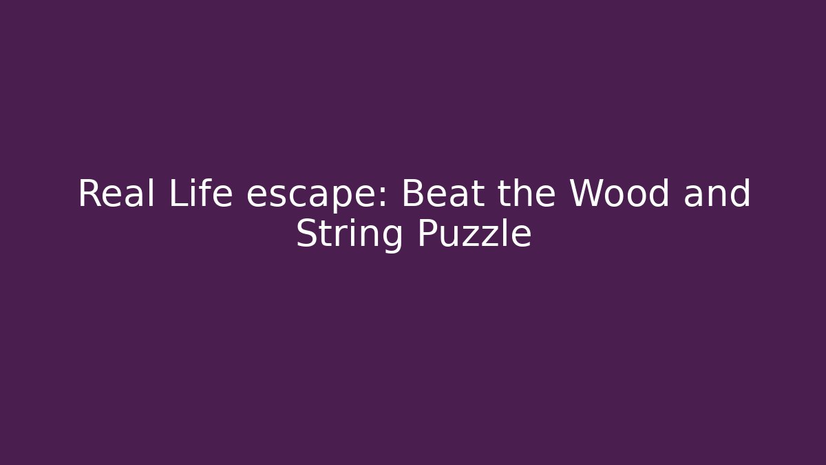 Real Life escape: Beat the Wood and String Puzzle
