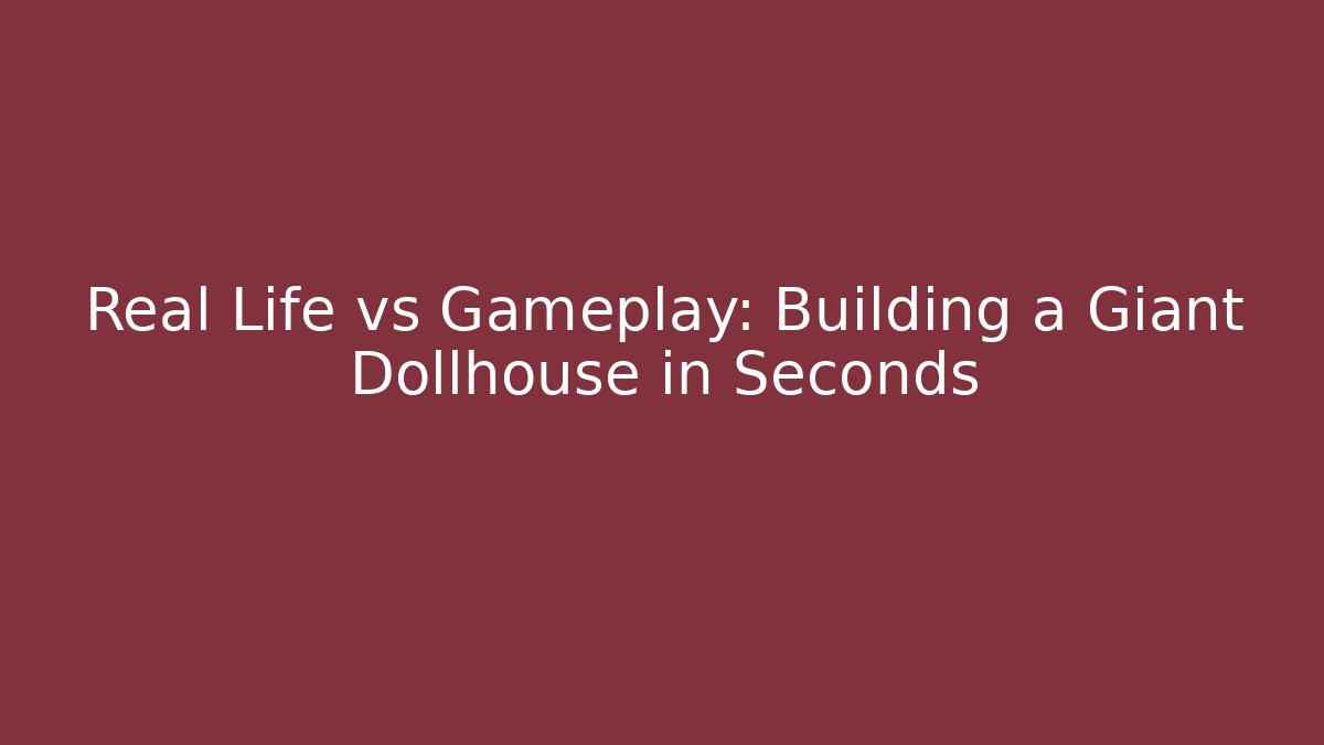 Real Life vs Gameplay: Building a Giant Dollhouse in Seconds - Vintage E-Juice