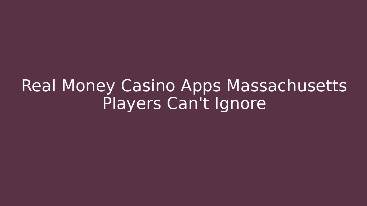 Real Money Casino Apps Massachusetts Players Can't Ignore
