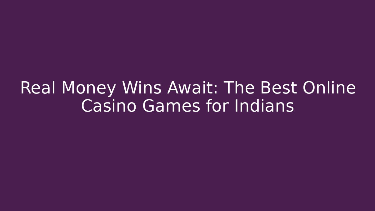 Real Money Wins Await: The Best Online Casino Games for Indians