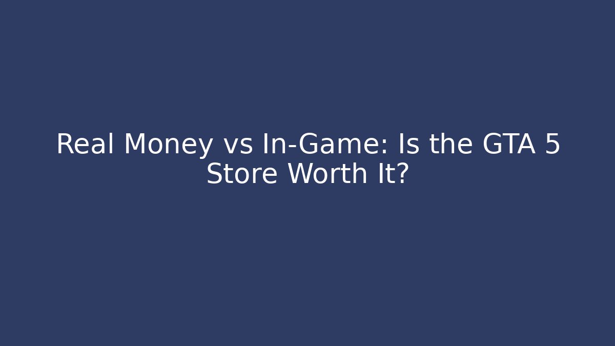 Real Money vs In-Game: Is the GTA 5 Store Worth It?