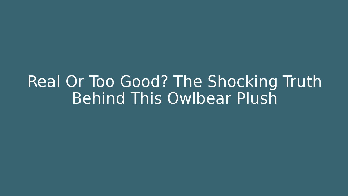 Real Or Too Good? The Shocking Truth Behind This Owlbear Plush