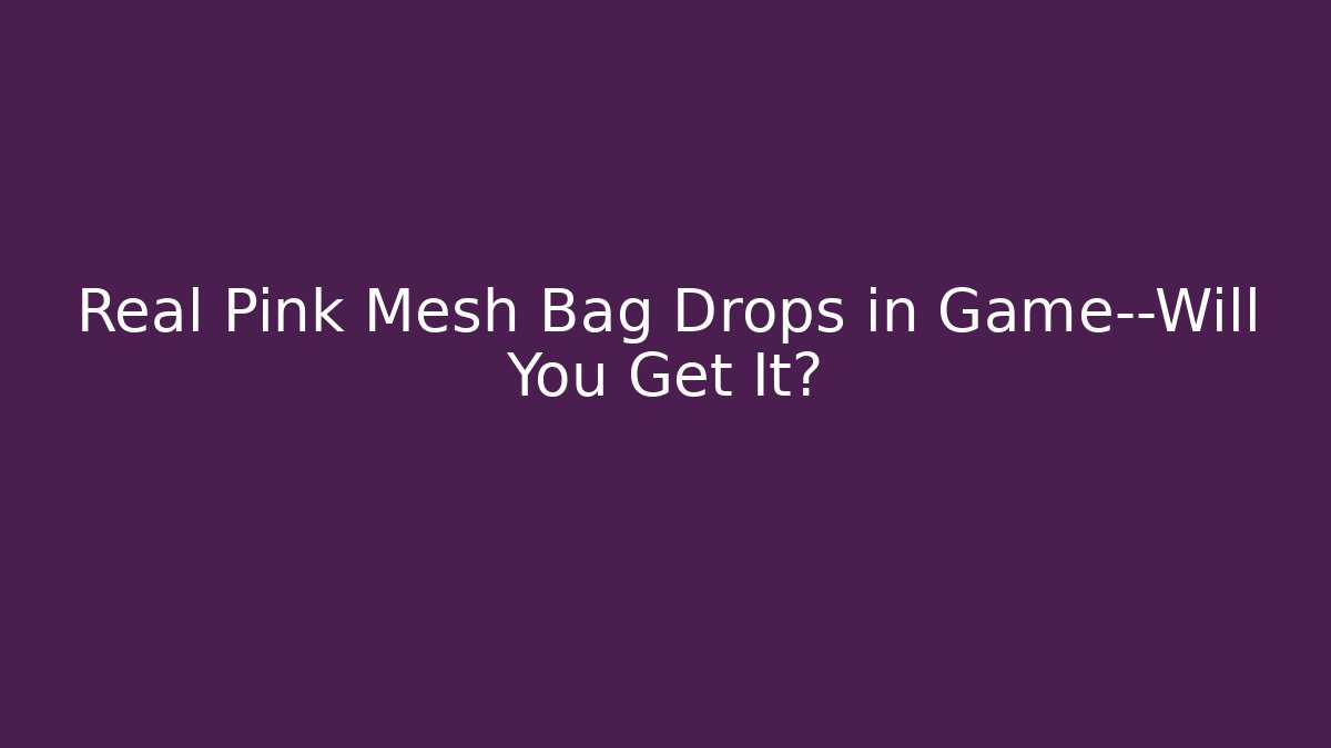 Real Pink Mesh Bag Drops in Game—Will You Get It?