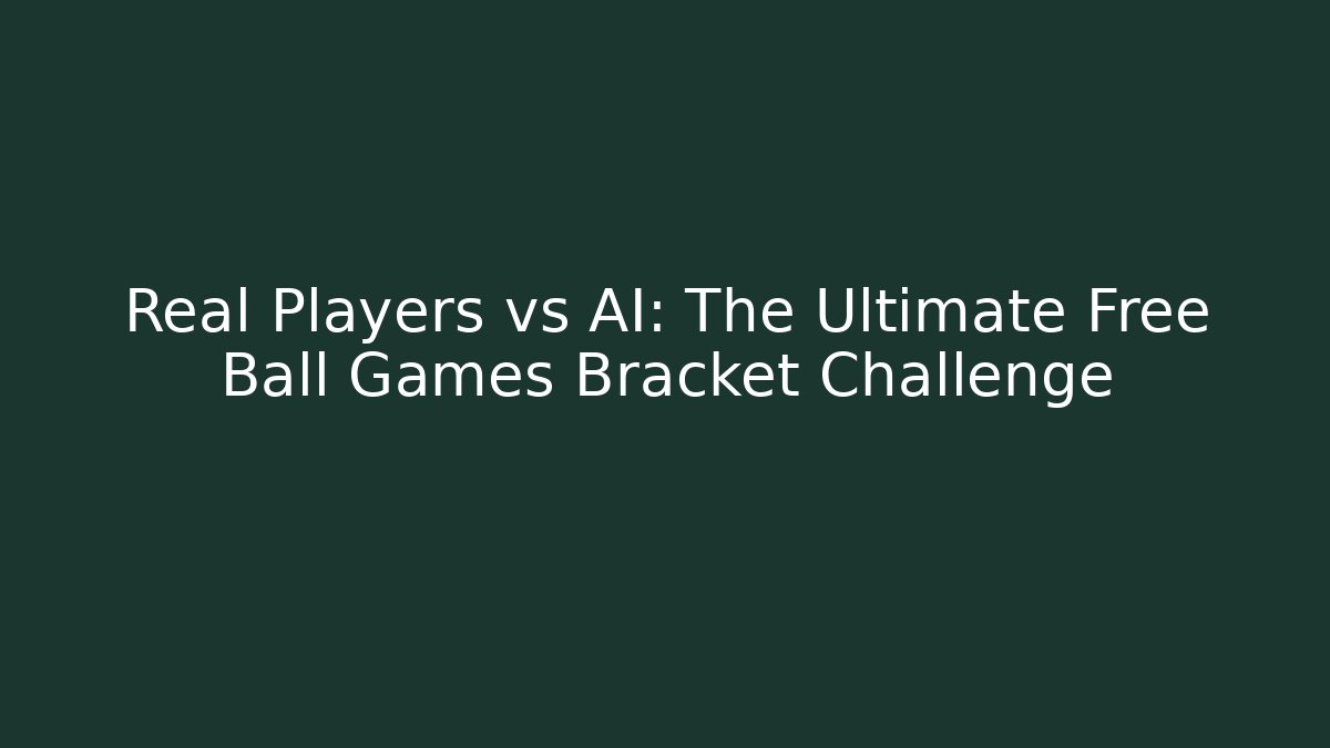 Real Players vs AI: The Ultimate Free Ball Games Bracket Challenge