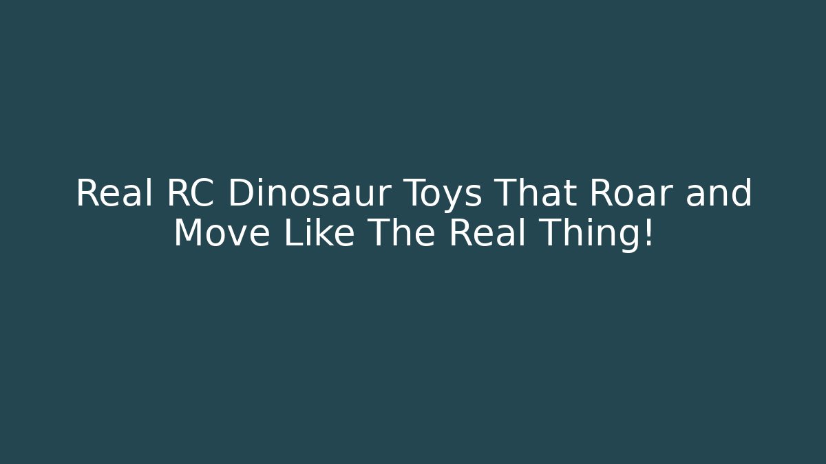 Real RC Dinosaur Toys That Roar and Move Like The Real Thing!