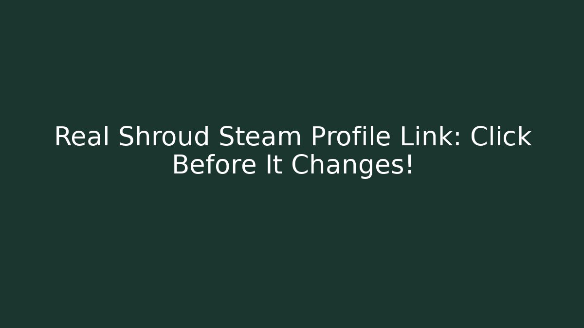 Real Shroud Steam Profile Link: Click Before It Changes!