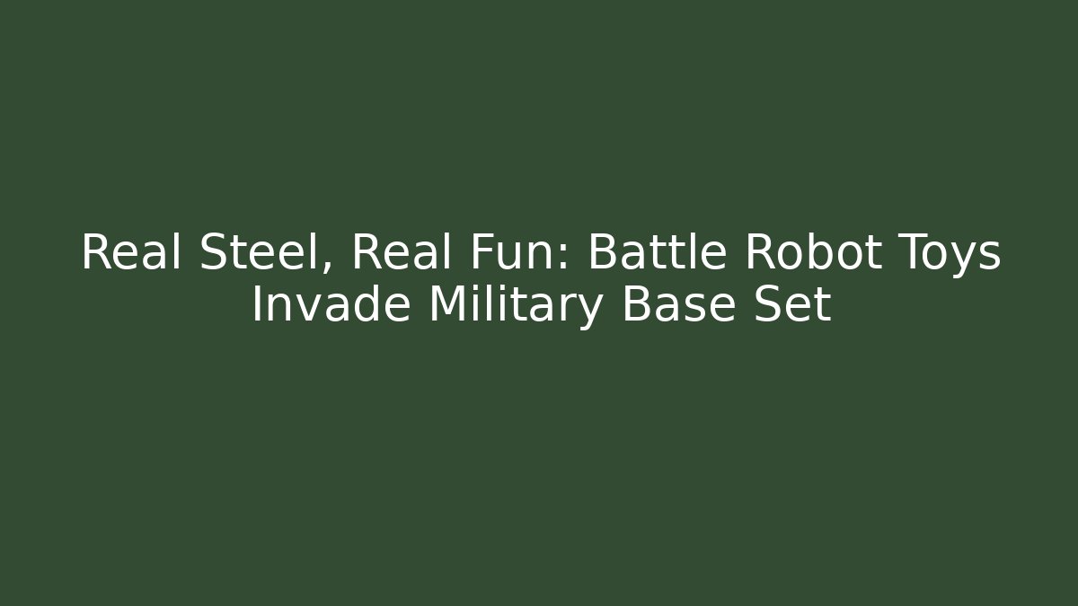 Real Steel, Real Fun: Battle Robot Toys Invade Military Base Set