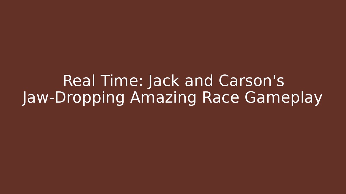 Real Time: Jack and Carson's Jaw-Dropping Amazing Race Gameplay