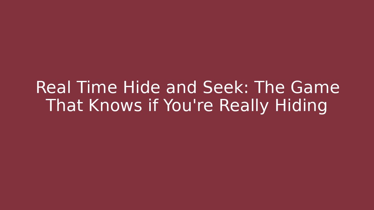 Real Time Hide and Seek: The Game That Knows if You’re Really Hiding