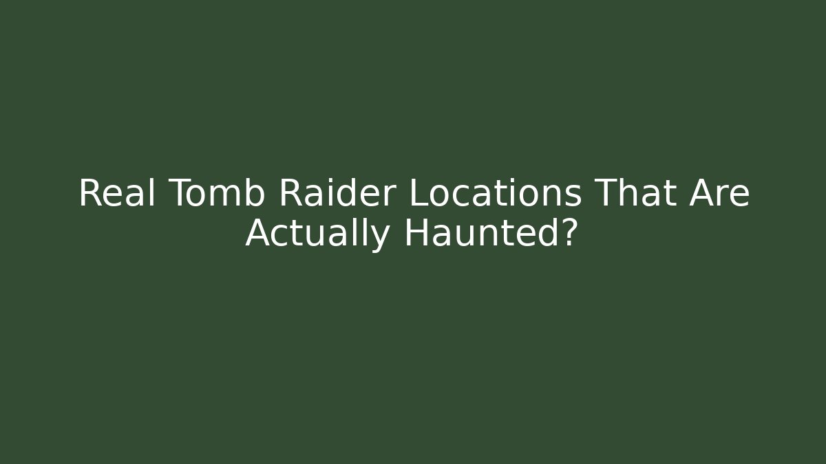 Real Tomb Raider Locations That Are Actually Haunted? - Vintage E-Juice