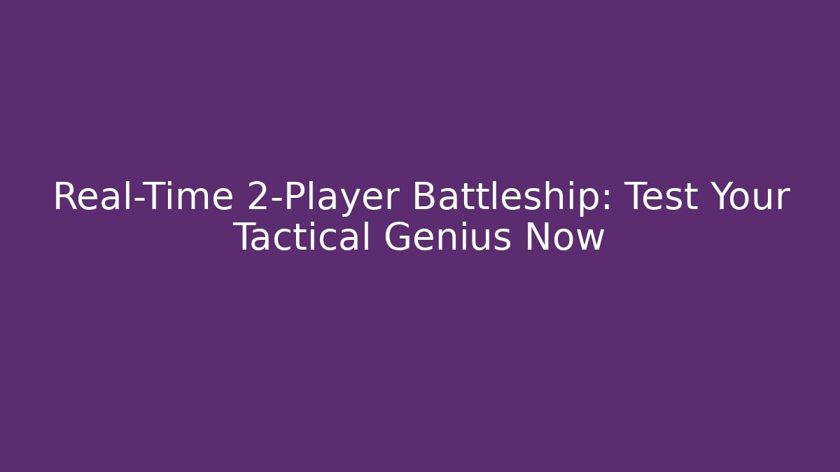 Real-Time 2-Player Battleship: Test Your Tactical Genius Now